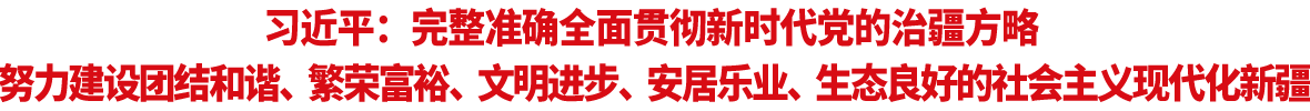 习近平：完整准确全面贯彻新时代党的治疆方略 努力建设团结和谐、繁荣富裕、文明进步、安居乐业、生态良好的社会主义现代化新疆