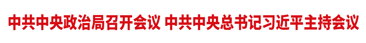中共中央政治局召开会议 中共中央总书记习近平主持会议
