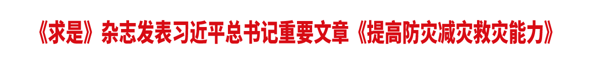 《求是》杂志发表习近平总书记重要文章《提高防灾减灾救灾能力》